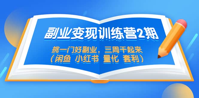 副業(yè)變現(xiàn)訓(xùn)練營(yíng)2期，挑一門好副業(yè)，三周干起來（閑魚 小紅書 量化 套利）插圖
