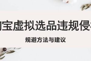 淘寶虛擬違規(guī)侵權(quán)規(guī)避方法與建議，6個(gè)部分詳細(xì)講解，做虛擬資源必看