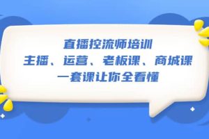 直播·控流師培訓(xùn)：主播、運營、老板課、商城課，一套課讓你全看懂