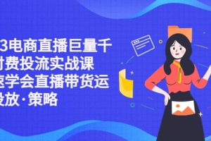2023電商直播巨量千川付費投流實戰課，快速學會直播帶貨運營投放·策略