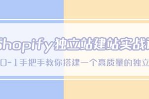 Shopify獨立站/建站實戰課，從0-1手把手教你搭建一個高質量的獨立站