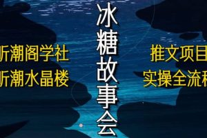 抖音冰糖故事會項目實操，小說推文項目實操全流程，簡單粗暴
