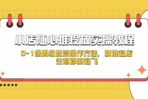 小店隨心推投放實(shí)操教程，0-1保姆級(jí)投流操作方法，精準(zhǔn)起店，生意即刻起飛