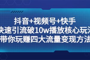 抖音 視頻號 快手 快速引流破10w播放核心玩法：帶你玩賺四大流量變現方法