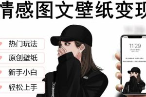 抖音情感圖文壁紙變現，純原創玩法，爆單最高日收益破萬，精品穩定低保項目