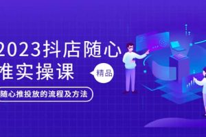 2023抖店隨心推實(shí)操課，搞懂抖音小店隨心推投放的流程及方法