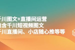 千川圖文 直播間運營，包含千川短視頻圖文、千川直播間、小店隨心推等等