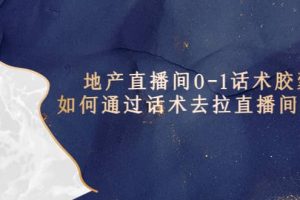 地產-直播間0-1話術膠囊，知道怎么通過話術去拉直播間數據
