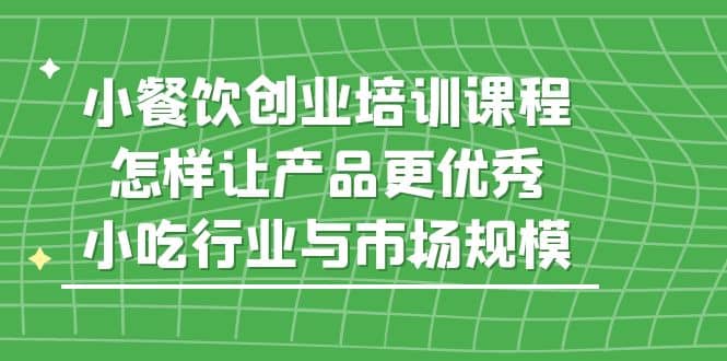 小餐飲創業培訓課程，怎樣讓產品更優秀，小吃行業與市場規模插圖