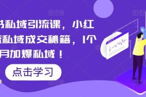 小紅書私域引流課，小紅書引流私域成交秘籍，1個月加爆私域