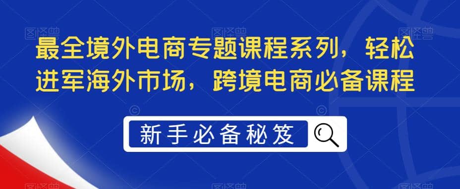 最全境外電商專題課程系列，輕松進軍海外市場，跨境電商必備課程插圖