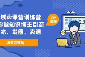 私域賣課營訓練營：教你做知識博主引流、破冰、發圈、賣課（16節課完整版）