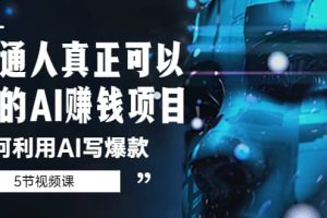 普通人真正可以做的AI賺錢項(xiàng)目-如何利用AI寫爆款（5節(jié)視頻課）