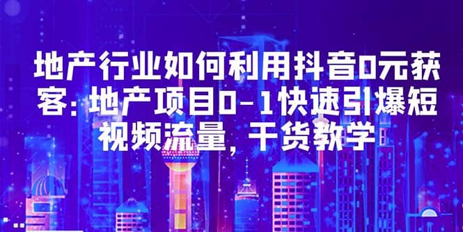 地產行業如何利用抖音0元獲客：地產項目0-1快速引爆短視頻流量，干貨教學插圖