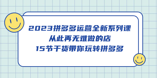 2023拼多多運(yùn)營全新系列課，從此再無難做的店，15節(jié)干貨帶你玩轉(zhuǎn)拼多多插圖