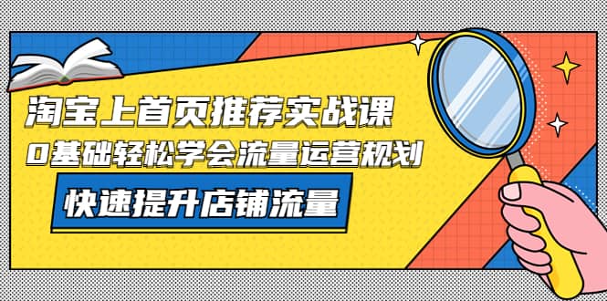 淘寶上首頁/推薦實戰課：0基礎輕松學會流量運營規劃，快速提升店鋪流量插圖