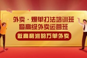 外賣·爆單打法培訓班·暨高級外賣運營班：手把手教你做高利潤的萬單外賣