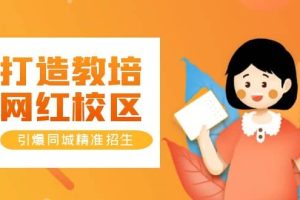 打造教培/網紅/校區，引爆同城精準招生【四類視頻實操模板】