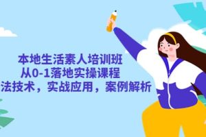 本地生活素人培訓(xùn)班：從0-1落地實操課程，方法技術(shù)，實戰(zhàn)應(yīng)用，案例解析