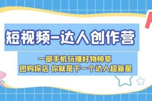 短視頻-達人創作營 一部手機玩賺好物種草 團購探店 你就是下一個達人超新星