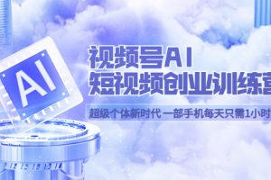 視頻號AI短視頻創業訓練營 超級個體新時代 一部手機每天只需1小時輕松創業