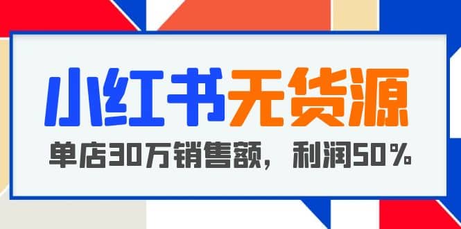 小紅書無貨源項(xiàng)目：從0-1從開店到爆單 單店30萬銷售額 利潤(rùn)50%【5月更新】插圖