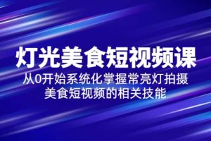 2023燈光-美食短視頻課，從0開始系統(tǒng)化掌握常亮燈拍攝美食短視頻的相關(guān)技能