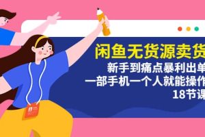 閑魚無貨源賣貨：新手到痛點暴利出單，一部手機一個人就能操作（18節(jié)課）
