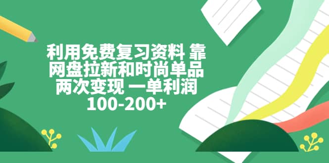 利用免費(fèi)復(fù)習(xí)資料 靠網(wǎng)盤拉新和時(shí)尚單品兩次變現(xiàn) 一單利潤(rùn)100-200插圖