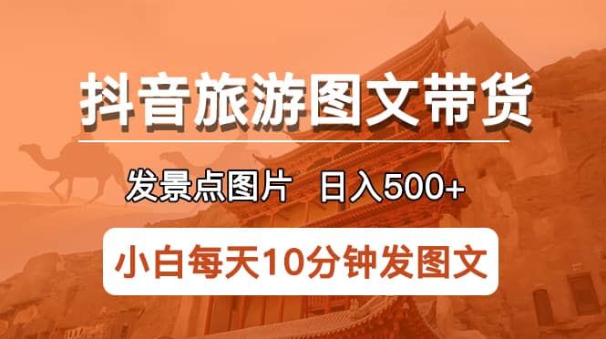 抖音旅游圖文帶貨項(xiàng)目，每天半小時(shí)發(fā)景點(diǎn)圖片日入500 長期穩(wěn)定項(xiàng)目插圖
