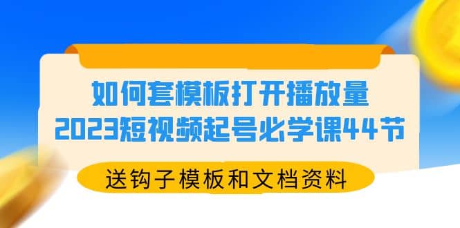 如何套模板打開播放量，2023短視頻起號(hào)必學(xué)課44節(jié)（送鉤子模板和文檔資料）插圖