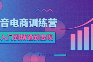 抖音電商訓練營：從入門到精通，從賬號定位到流量變現，抖店運營實操