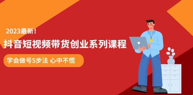 某培訓售價980的抖音短視頻帶貨創業系列課程 學會做號5步法 心中不慌插圖