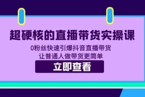 超硬核的直播帶貨實(shí)操課 0粉絲快速引爆抖音直播帶貨 讓普通人做帶貨更簡(jiǎn)單