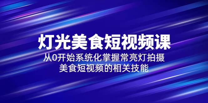 2023燈光-美食短視頻課，從0開始系統(tǒng)化掌握常亮燈拍攝美食短視頻的相關(guān)技能插圖