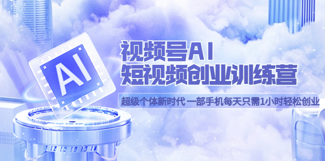 視頻號AI短視頻創業訓練營 超級個體新時代 一部手機每天只需1小時輕松創業插圖
