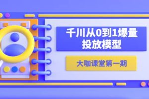 蟬媽媽-大咖課堂第一期，千川從0到1爆量投放模型（23節(jié)視頻課）