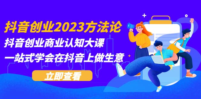 抖音創(chuàng)業(yè)2023方法論：抖音創(chuàng)業(yè)商業(yè)認(rèn)知大課，一站式學(xué)會(huì)在抖音上做生意插圖