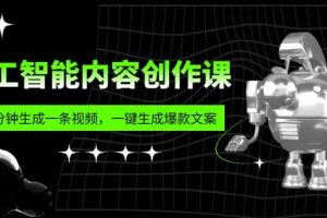 人工智能內容創作課：幫你一分鐘生成一條視頻，一鍵生成爆款文案（7節課）