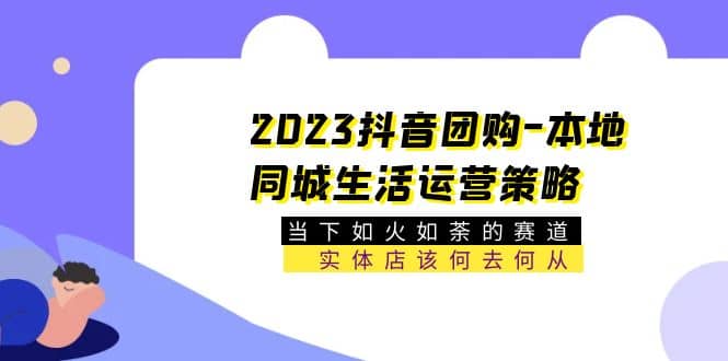 2023抖音團(tuán)購-本地同城生活運(yùn)營策略 當(dāng)下如火如荼的賽道·實體店該何去何從插圖