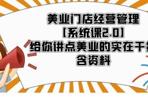 美業(yè)門(mén)店經(jīng)營(yíng)管理【系統(tǒng)課2.0】給你講點(diǎn)美業(yè)的實(shí)在干貨，含資料