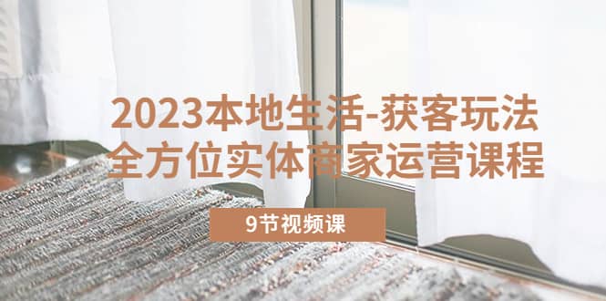 2023本地生活-獲客玩法，全方位實體商家運營課程（9節(jié)視頻課）插圖