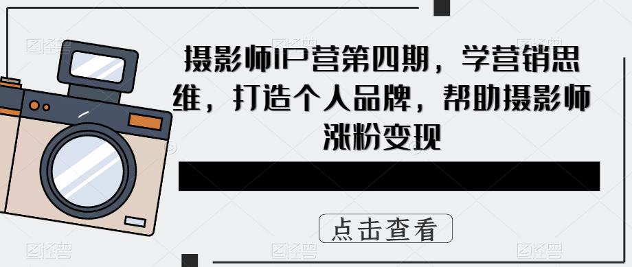 攝影師IP營第4期，學(xué)營銷思維，打造個(gè)人品牌，幫助攝影師漲粉變現(xiàn)插圖