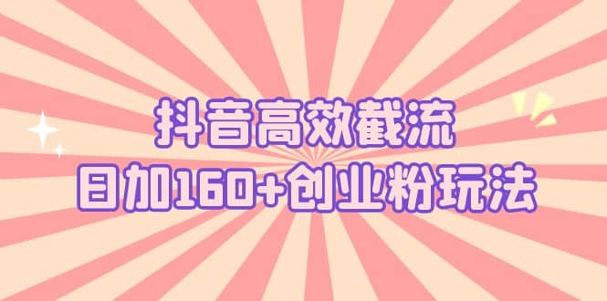 抖音高效截流日加160 創(chuàng)業(yè)粉玩法：詳細操作實戰(zhàn)演示！插圖