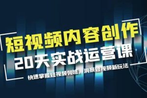 短視頻內容創作20天實戰運營課，快速掌握短視頻領域，洞察短視頻新玩法