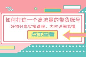 如何打造一個高流量的帶貨賬號，好物分享實操課程，內容詳細易懂
