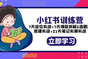 小紅書訓練營：7天定位實戰 7天爆款拆解 選題庫搭建實戰 21天筆記實操實戰