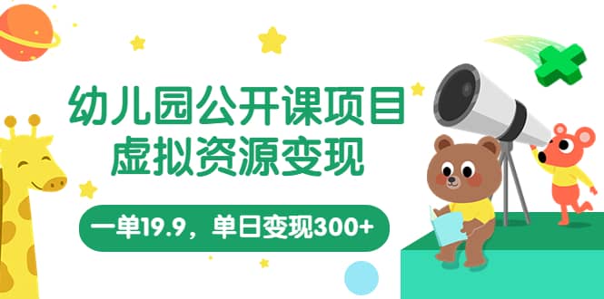 幼兒園公開課項(xiàng)目，虛擬資源變現(xiàn)，一單19.9，單日變現(xiàn)300 （教程 資料）插圖
