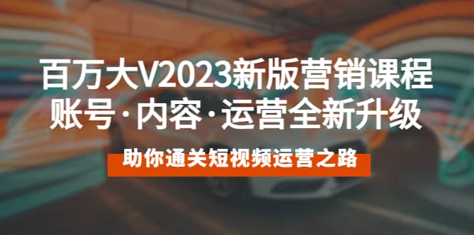 百萬大V2023新版營銷課 賬號(hào)·內(nèi)容·運(yùn)營全新升級(jí) 通關(guān)短視頻運(yùn)營之路插圖