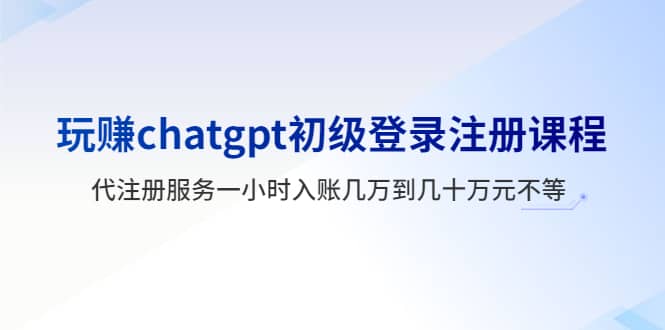 玩賺chatgpt初級登錄注冊課程，代注冊服務一小時入賬幾萬到幾十萬元不等插圖